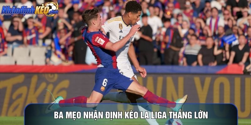 Ba mẹo nhận định kèo La Liga thắng lớn