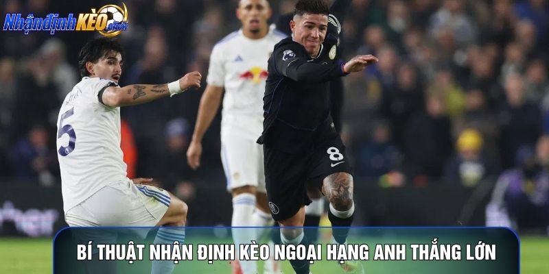 Bí thuật nhận định kèo Ngoại hạng Anh thắng lớn