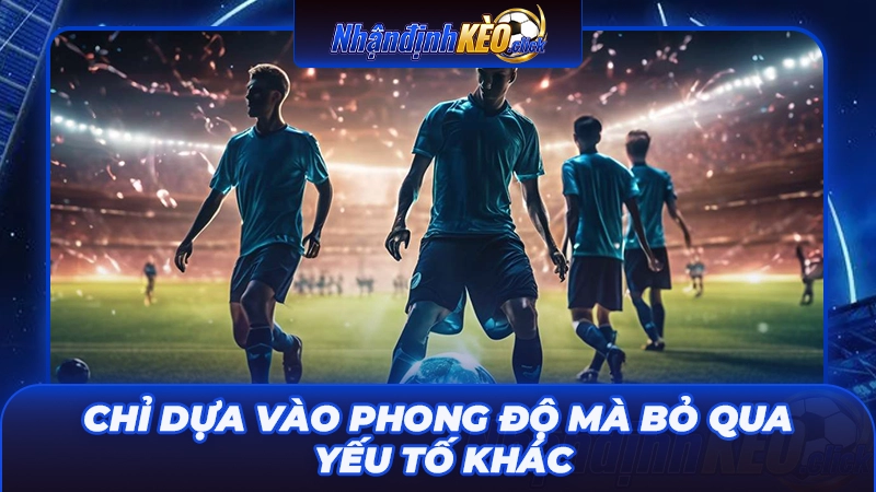 Chỉ dựa vào phong độ mà bỏ qua yếu tố khác