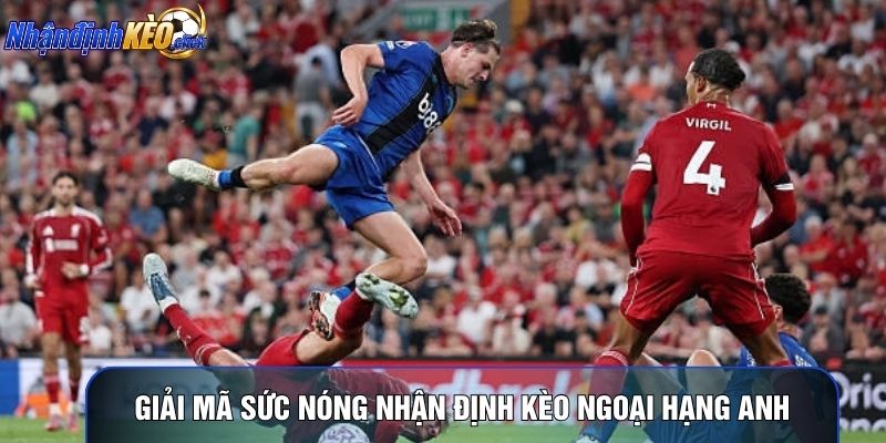 Giải mã sức nóng nhận định kèo Ngoại hạng Anh