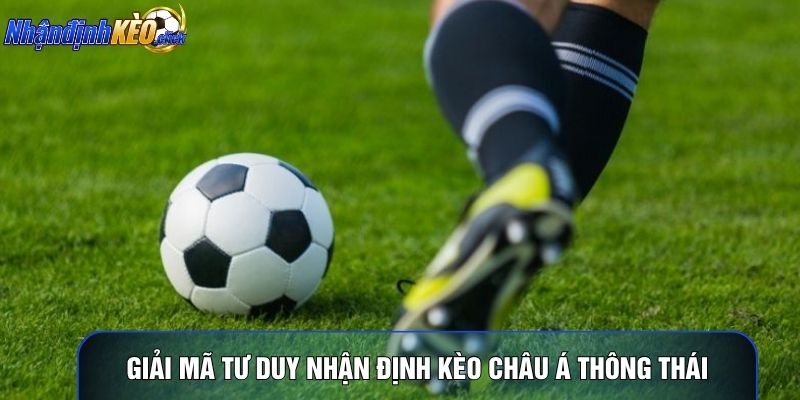 Giải mã tư duy nhận định kèo châu á thông thái