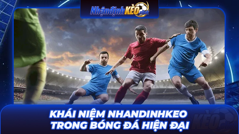 Khái niệm nhandinhkeo trong bóng đá hiện đại
