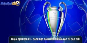 Nhận Định Kèo C1 - Cách Đọc Bảng Kèo Chuẩn Xác Từ Cao Thủ