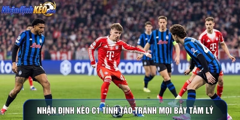 Nhận định kèo C1 tỉnh táo tránh mọi bẫy tâm lý