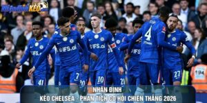 Nhận Định Kèo Chelsea - Phân Tích Cơ Hội Chiến Thắng 2026