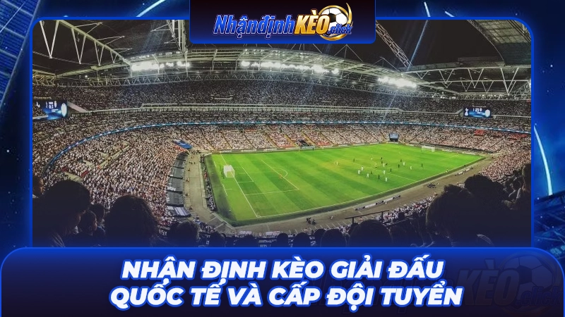 Nhận định kèo giải đấu quốc tế và cấp đội tuyển