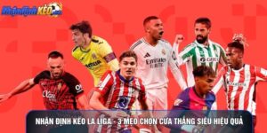 Nhận Định Kèo La Liga - 3 Mẹo Chọn Cửa Thắng Siêu Hiệu Quả