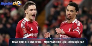 Nhận Định Kèo Liverpool - Mẹo Phân Tích Lực Lượng Cực Hay
