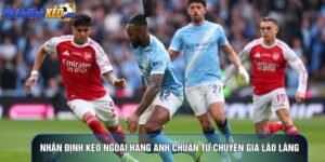 Nhận Định Kèo Ngoại Hạng Anh Chuẩn Từ Chuyên Gia Lão Làng