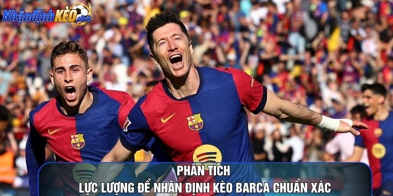 Phân tích lực lượng để nhận định kèo barca chuẩn xác