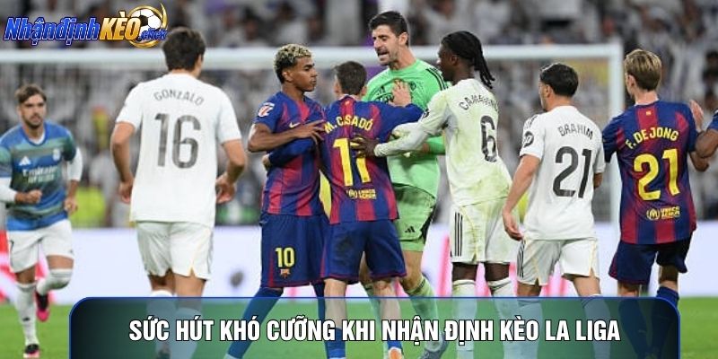 Sức hút khó cưỡng khi nhận định kèo La Liga