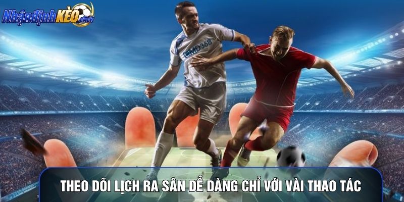 Theo dõi lịch ra sân dễ dàng chỉ với vài thao tác