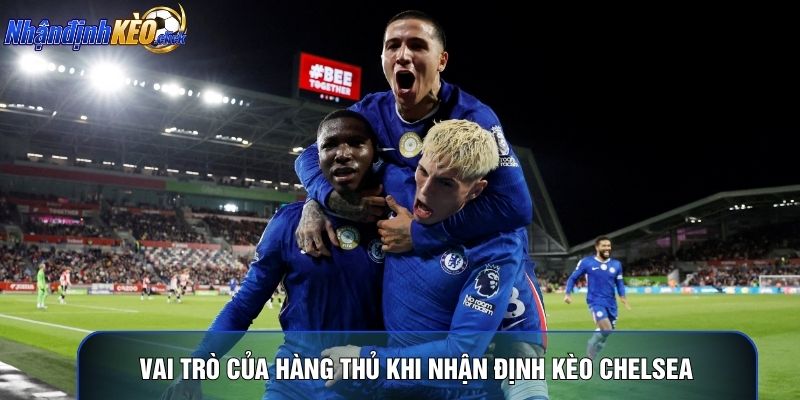 Vai trò của hàng thủ khi nhận định kèo chelsea